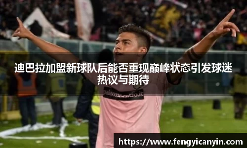 迪巴拉加盟新球队后能否重现巅峰状态引发球迷热议与期待