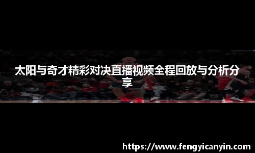 太阳与奇才精彩对决直播视频全程回放与分析分享