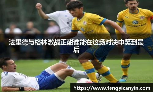 法里德与格林激战正酣谁能在这场对决中笑到最后